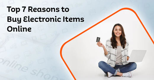 Top 7 Reasons to Buy Electronic Items Online